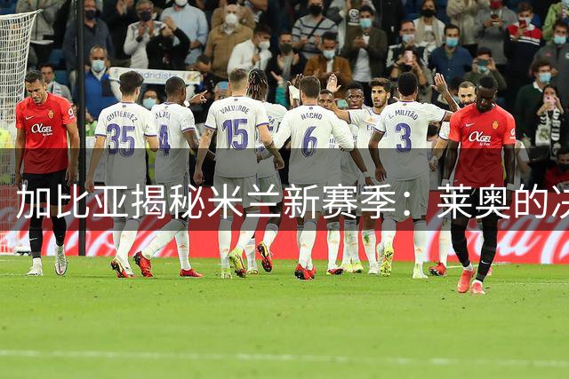 加比亚揭秘米兰新赛季：莱奥的决心与莫德里奇的魔力