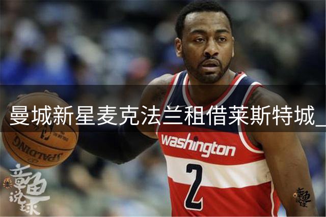 曼城新星麦克法兰租借莱斯特城 挪威小将开启英甲历练之旅